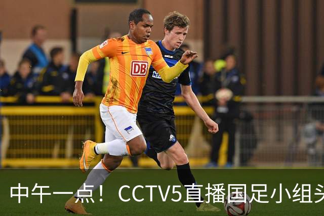 中午一点！CCTV5直播国足小组头名之争，对手亚洲杯都未出线，国足这次稳了
